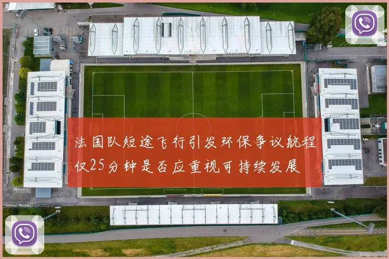 法国队短途飞行引发环保争议航程仅25分钟是否应重视可持续发展