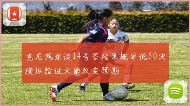 克尼佩尔谈14号签结果概率低50次模拟验证未能改变预期
