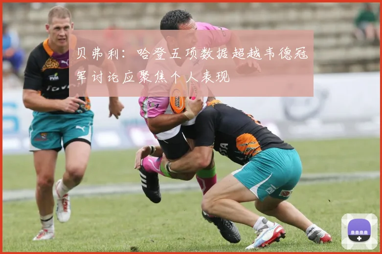 贝弗利：哈登五项数据超越韦德冠军讨论应聚焦个人表现