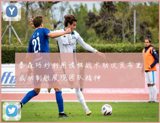 泰森巧妙利用诱饵战术助攻莫布里成功制胜展现团队精神