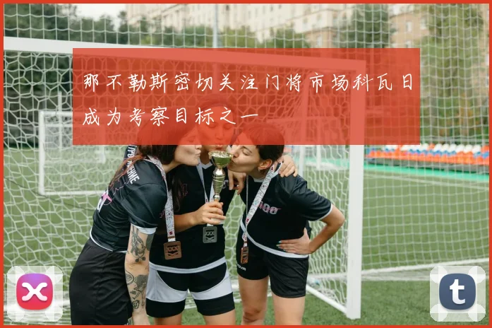 那不勒斯密切关注门将市场科瓦日成为考察目标之一