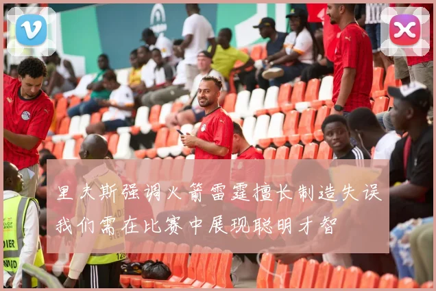 里夫斯强调火箭雷霆擅长制造失误我们需在比赛中展现聪明才智