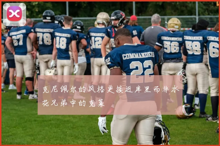 克尼佩尔的风格更接近库里而非水花兄弟中的克莱