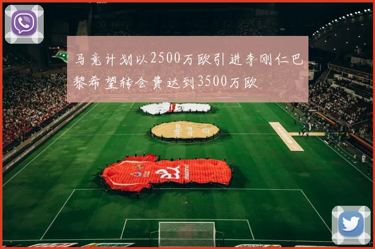 马竞计划以2500万欧引进李刚仁巴黎希望转会费达到3500万欧