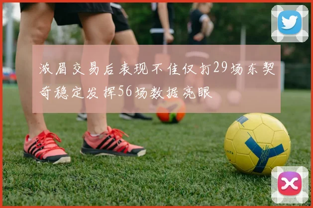 浓眉交易后表现不佳仅打29场东契奇稳定发挥56场数据亮眼