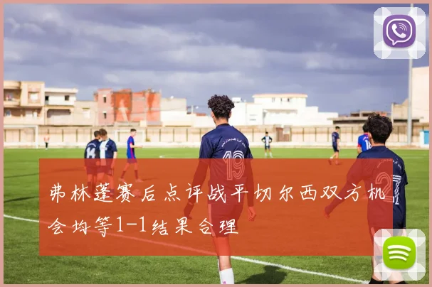 弗林蓬赛后点评战平切尔西双方机会均等1-1结果合理