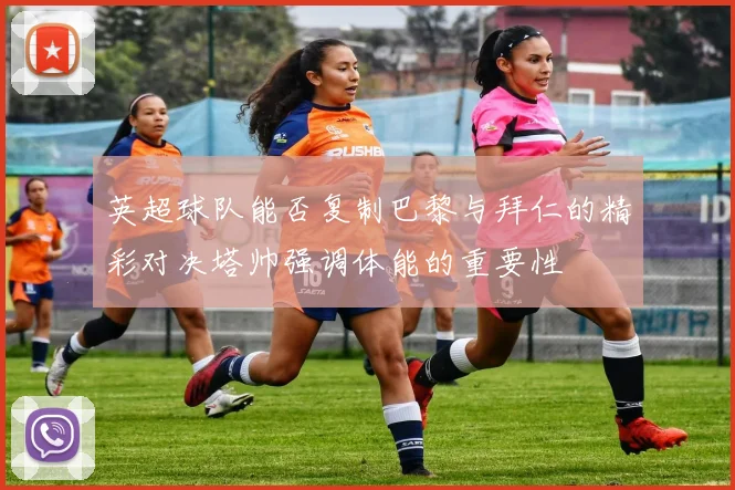 英超球队能否复制巴黎与拜仁的精彩对决塔帅强调体能的重要性