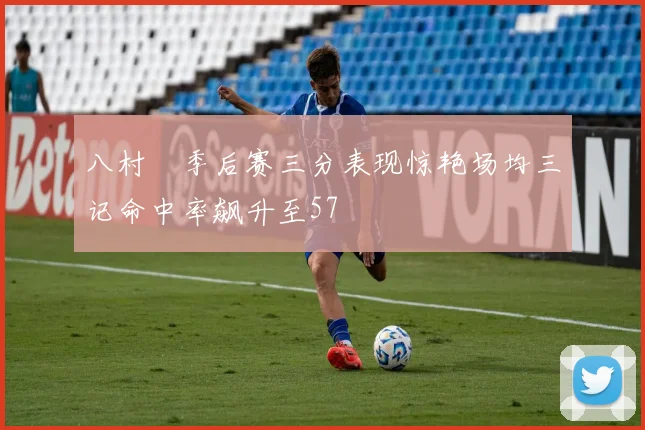 八村塁季后赛三分表现惊艳场均三记命中率飙升至57