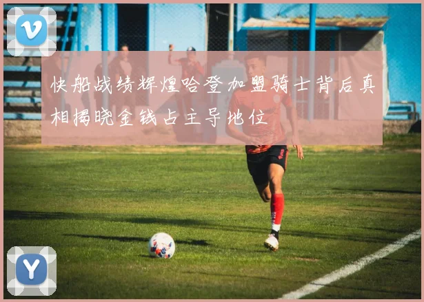 快船战绩辉煌哈登加盟骑士背后真相揭晓金钱占主导地位