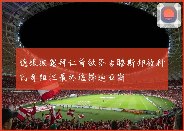 德媒披露拜仁曾欲签吉滕斯却被科瓦奇阻拦最终选择迪亚斯