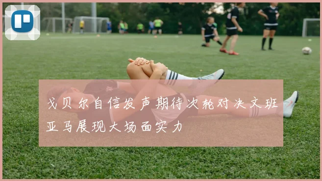 戈贝尔自信发声期待次轮对决文班亚马展现大场面实力
