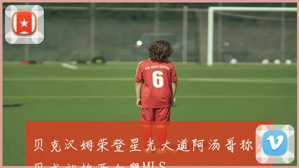 贝克汉姆荣登星光大道阿汤哥称小贝成就梅西加盟MLS
