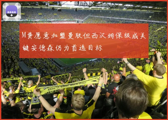 M费愿意加盟曼联但西汉姆保级成关键安德森仍为首选目标