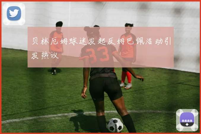 贝林厄姆球迷发起反姆巴佩活动引发热议